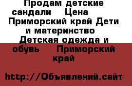 Продам детские сандали. › Цена ­ 500 - Приморский край Дети и материнство » Детская одежда и обувь   . Приморский край